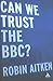 Can We Trust the BBC? by Robin Aitken