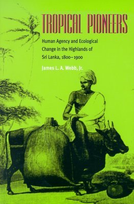 Tropical Pioneers: Human Agency and Ecological Change in the Highlands of Sri Lanka, 1800–1900 (Ecology & History)