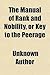The Manual of Rank and Nobility, or Key to the Peerage; Containing the Origin and History of All the Various Titles, Orders, and Dignities, Hereditary Honours, Peculiar Privileges, Heraldic Distinctions, Rights of Inheritance, Degrees of Precdence, Court