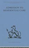 Admission to Residential Care (International Behavioural and Social Sciences, Classics from the Tavistock Press) Admission to Residential Care (International Behavioural and Social Sciences, Classics from the Tavistock Press)