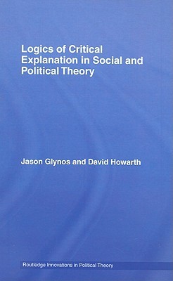 Logics of Critical Explanation in Social and Political Theory (Routledge Innovations in Political Theory)