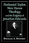 Nathaniel Taylor, New Haven Theology, and the Legacy of Jonathan Edwards (Religion in America) Nathaniel Taylor, New Haven Theology, and the Legacy of Jonathan Edwards (Religion in America)