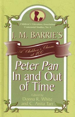 J. M. Barrie's Peter Pan In and Out of Time: A Children's Classic at 100 (Children's Literature Association Centennial Studies)