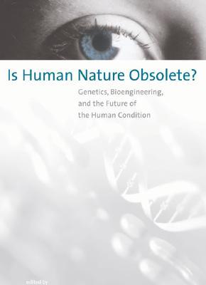 Is Human Nature Obsolete?: Genetics, Bioengineering, and the Future of the Human Condition (Basic Bioethics)