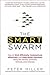 The Smart Swarm: How to Work Efficiently, Communicate Effectively, and Make Better Decisions Using the Secrets of Flocks, Schools, and Colonies