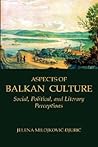 Aspects of Balkan Culture: Social, Political, And Literary Perceptions (Eastern and Central Europe) Aspects of Balkan Culture: Social, Political, And Literary Perceptions (Eastern and Central Europe)