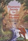 Shamanic Secrets for Physical Mastery (Shamanic Secrets Series, Book B) Shamanic Secrets for Physical Mastery (Shamanic Secrets Series, Book B)
