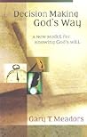 Decision Making God's Way: A New Model for Knowing God's Will Decision Making God's Way: A New Model for Knowing God's Will