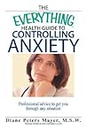 The Everything Health Guide To Controlling Anxiety Book: Professional Advice to Get You Through Any Situation (Everything® Series)