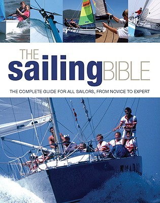 The Sailing Bible: The Complete Guide for All Sailors, from Novice to Expert
