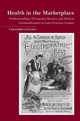 Health in the Marketplace: Professionalism, Therapeutic Desires, and Medical Commodification in Late-Victorian London (Hardcover)