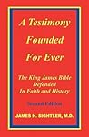 A Testimony Founded Forever: The King James Bible Defended in Faith and History A Testimony Founded Forever: The King James Bible Defended in Faith and History