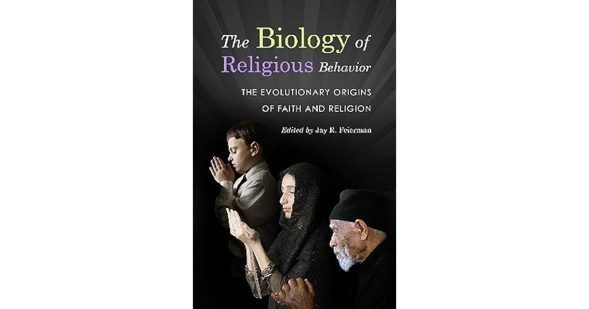 The Biology of Religious Behavior The Evolutionary Origins of Faith and Religion by Jay R. Feierman