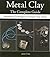 Metal Clay - The Complete Guide: Innovative Techniques to Inspire Any Artist