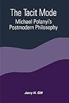 The Tacit Mode: Michael Polanyi's Postmodern Philosophy (Suny Series in Constructive Postmodern Thought)