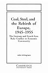 Coal, Steel, and the Rebirth of Europe, 1945–1955: The Germans and French from Ruhr Conflict to Economic Community (Volume 0)
