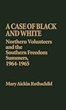 A Case of Black and White: Northern Volunteers and the Southern Freedom Summers, 1964-1965 (Contributions in Afro-American and African Studies)