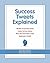 Success Tweets Explained: 140 Bits of Common Sense Career Success Advice All in 140 Characters of Less Explained in Detail