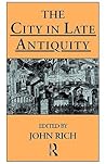 The City in Late Antiquity (Leicester-Nottingham Studies in Ancient Society) The City in Late Antiquity (Leicester-Nottingham Studies in Ancient Society)