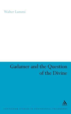 Gadamer and the Question of the Divine (Continuum Studies in Continental Philosophy, 73)