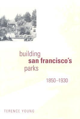 Building San Francisco's Parks, 1850–1930 (Creating the North American Landscape)