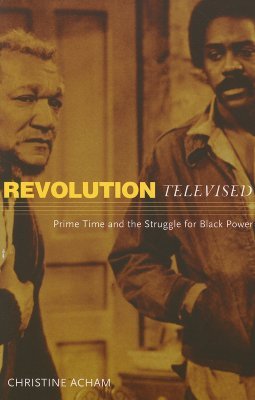 Revolution Televised: Prime Time and the Struggle for Black Power (Paperback)