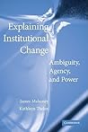 Explaining Institutional Change: Ambiguity, Agency, and Power Explaining Institutional Change: Ambiguity, Agency, and Power