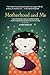 Motherhood and Me: Learn to Embrace What Is Wonderful About Motherhood and Gracefully Survive the Rest