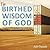 The Birthed Wisdom of God