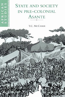 State and Society in Pre-colonial Asante (African Studies, Series Number 79)