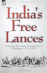India's Free Lances: European Mercenary Commanders in Hindustan 1770-1820 India's Free Lances: European Mercenary Commanders in Hindustan 1770-1820
