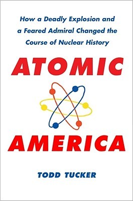 Atomic America: How a Deadly Explosion and a Feared Admiral Changed the Course of Nuclear History (Hardcover)