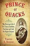 Prince of Quacks: The Notorious Life of Dr. Francis Tumblety, Charlatan and Jack the Ripper Suspect Prince of Quacks: The Notorious Life of Dr. Francis Tumblety, Charlatan and Jack the Ripper Suspect