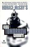 Kiss Tomorrow Goodbye by Horace McCoy
