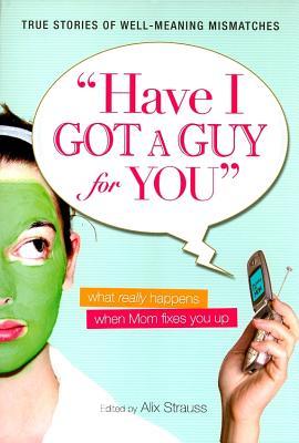 Have I Got a Guy for You: What Really Happens When Mom Fixes You Up (Paperback)