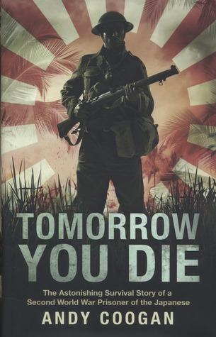 Tomorrow You Die: The Astonishing Survival Story of a Second World War Prisoner of the Japanese