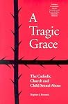 A Tragic Grace: The Catholic Church and Child Sexual Abuse A Tragic Grace: The Catholic Church and Child Sexual Abuse