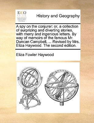 A spy on the conjurer: or, a collection of surprizing and diverting stories, with merry and ingenious letters. By way of memoirs of the famous Mr. ... by Mrs. Eliza Haywood. The second edition. (Paperback)