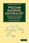 William Bateson, Naturalist: His Essays and Addresses Together with a Short Account of His Life (Cambridge Library Collection - Darwin, Evolution and Genetics)