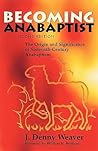Becoming Anabaptist: The Origin and Significance of Sixteenth-Century Anabaptism Becoming Anabaptist: The Origin and Significance of Sixteenth-Century Anabaptism