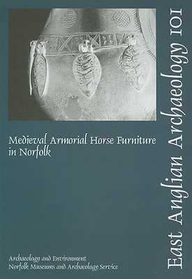Medieval Armorial Horse Furniture in Norfolk (East Anglian Archaeology Monograph)