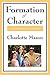 Formation Of Character (Charlotte Mason's Original Homeschooling Series)