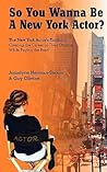 So You Wanna Be A New York Actor: The New York Actors Guide to The Career of Their Dreams While Paying the Rent