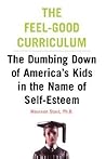 The Feel-Good Curriculum: The Dumbing Down Of America's Kids In The Name Of Self-esteem
