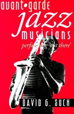 Avant-Garde Jazz Musicians: Performing "Out There" (Paperback)