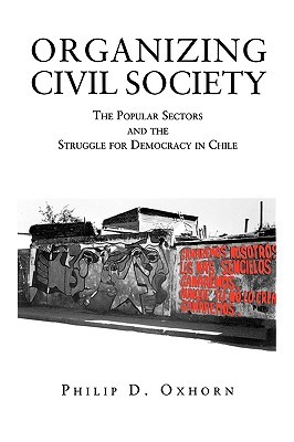 Organizing Civil Society: The Popular Sectors and the Struggle for Democracy in Chile (Paperback)