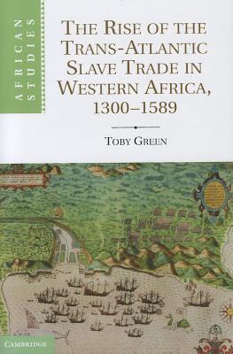 The Rise of the Trans-Atlantic Slave Trade in Western Africa, 1300–1589 (African Studies, Series Number 118)