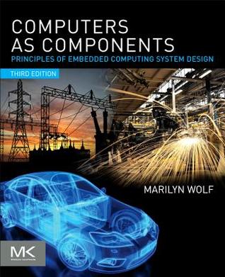 Computers as Components: Principles of Embedded Computing System Design (The Morgan Kaufmann Series in Computer Architecture and Design)