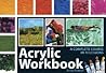 Acrylic Workbook: A Complete Course in Ten Lessons