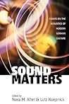 Sound Matters: Essays on the Acoustics of German Culture Sound Matters: Essays on the Acoustics of German Culture